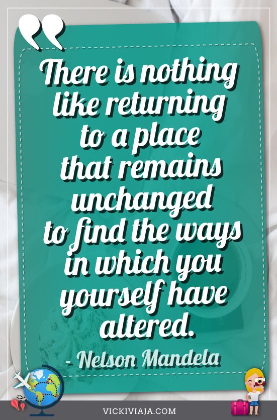 There is nothing like returning to a place that remains unchanged to find the ways in which you yourself have altered nelson mandela returning home quote